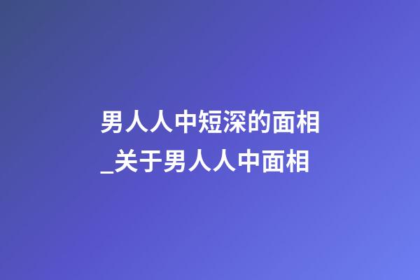 男人人中短深的面相_关于男人人中面相