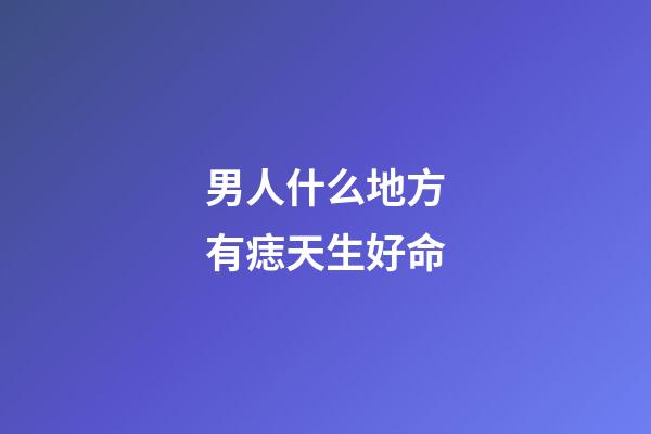 男人什么地方有痣天生好命