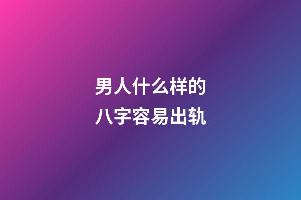 男人什么样的八字容易出轨