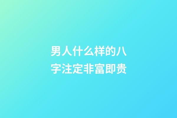 男人什么样的八字注定非富即贵