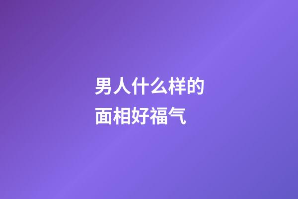 男人什么样的面相好福气