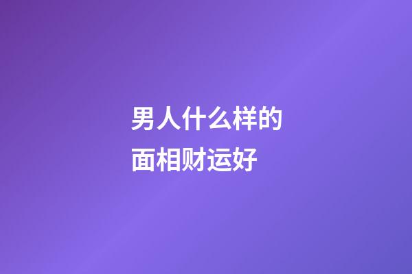 男人什么样的面相财运好