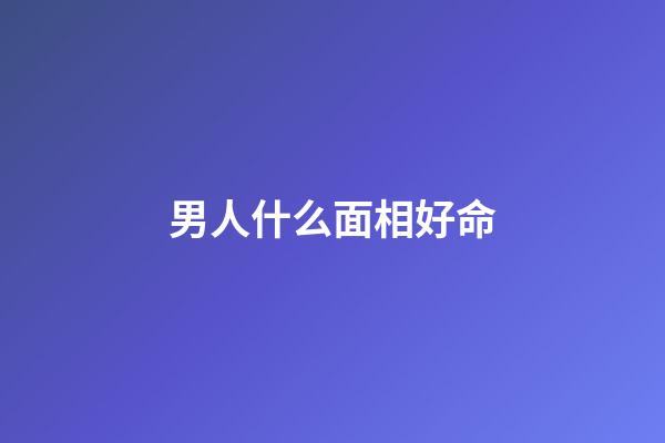 男人什么面相好命