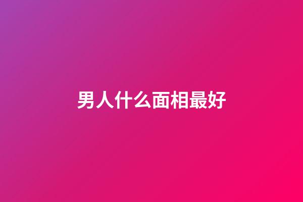 男人什么面相最好