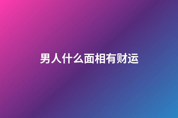 男人什么面相有财运