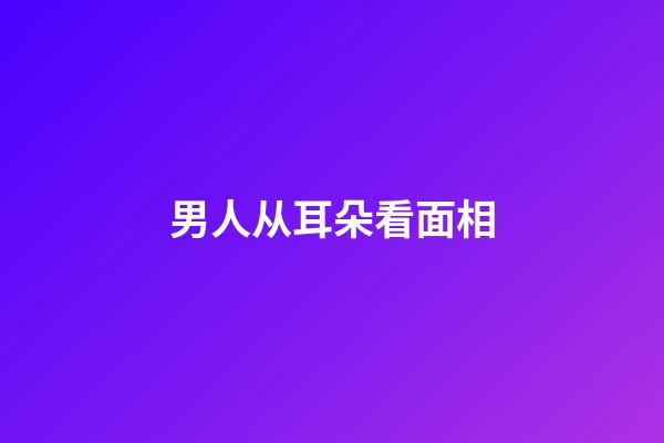 男人从耳朵看面相