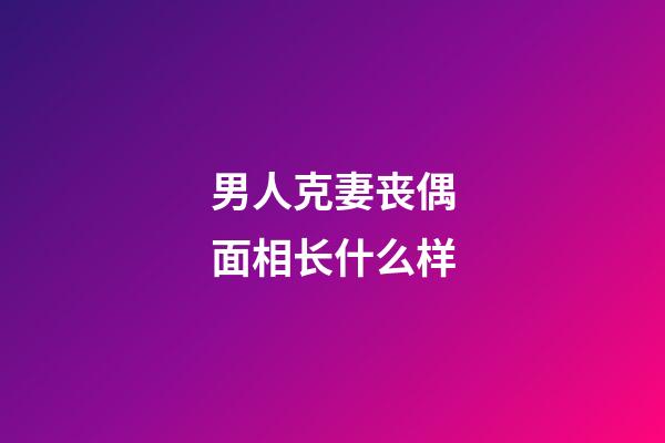 男人克妻丧偶面相长什么样