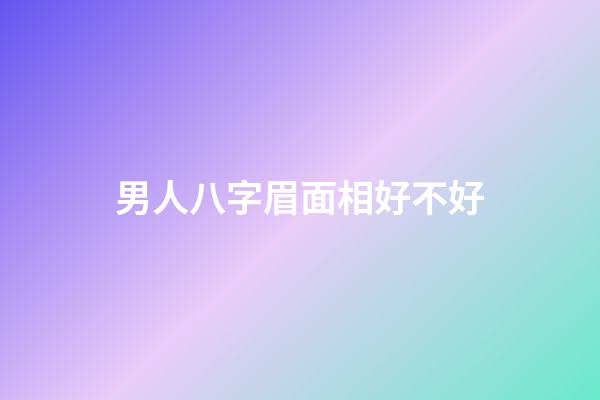 男人八字眉面相好不好