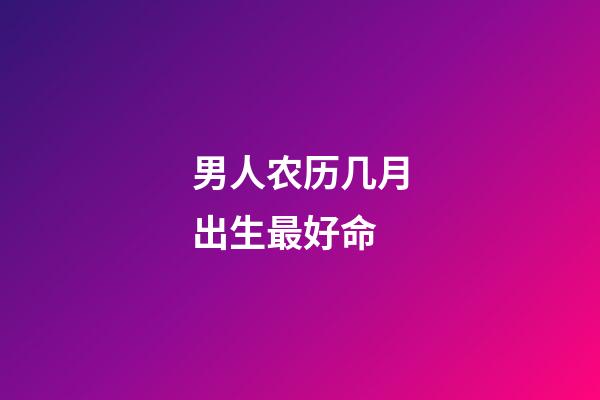 男人农历几月出生最好命
