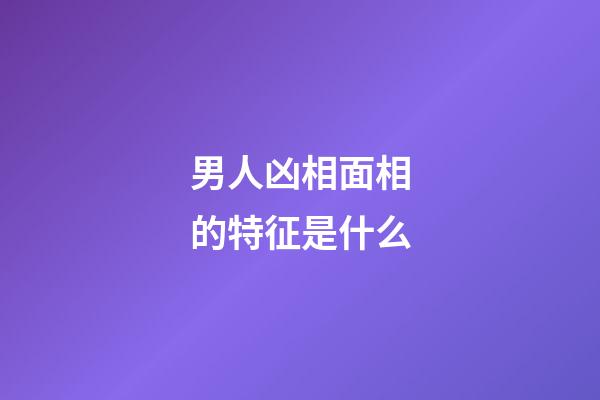男人凶相面相的特征是什么