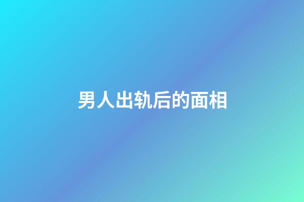 男人出轨后的面相