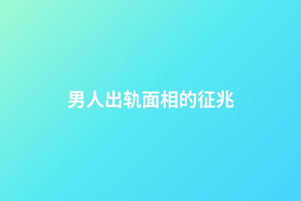 男人出轨面相的征兆