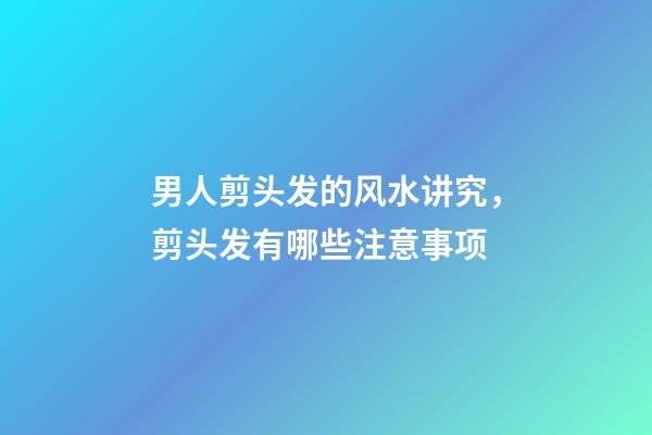 男人剪头发的风水讲究，剪头发有哪些注意事项