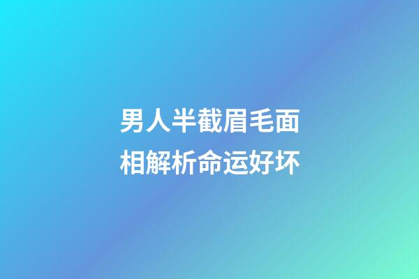 男人半截眉毛面相解析命运好坏