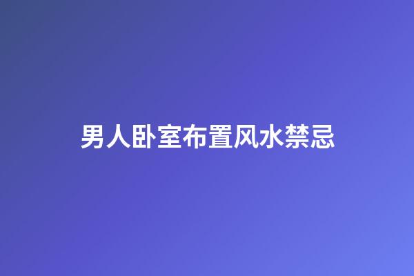 男人卧室布置风水禁忌
