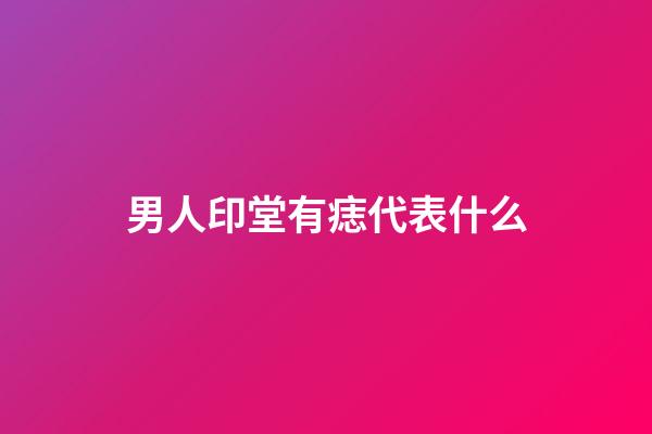 男人印堂有痣代表什么