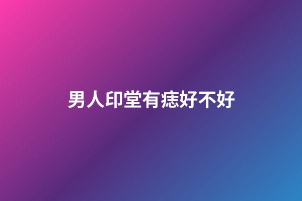 男人印堂有痣好不好