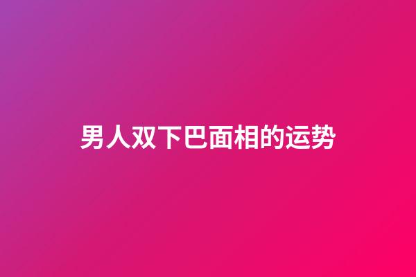 男人双下巴面相的运势
