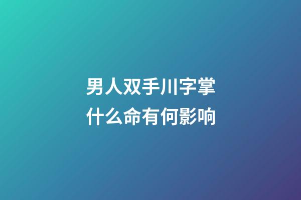 男人双手川字掌什么命有何影响