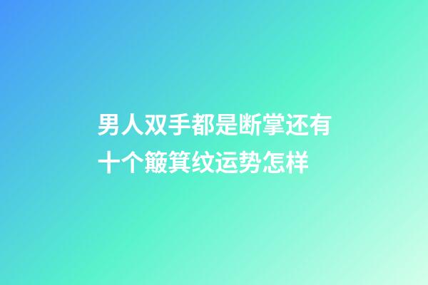 男人双手都是断掌还有十个簸箕纹运势怎样