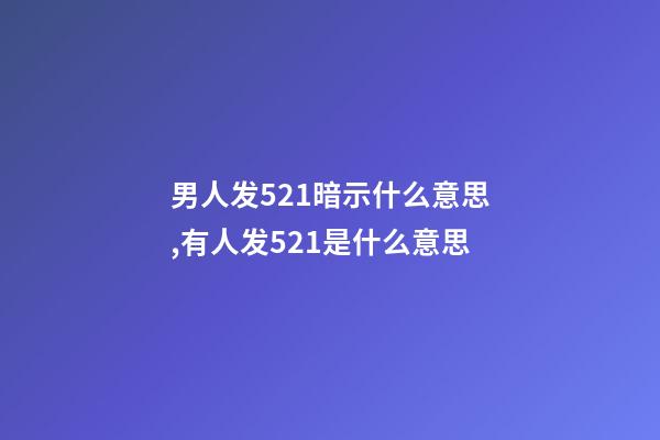 男人发521暗示什么意思,有人发521是什么意思-第1张-观点-玄机派