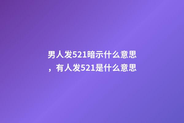 男人发521暗示什么意思，有人发521是什么意思-第1张-观点-玄机派