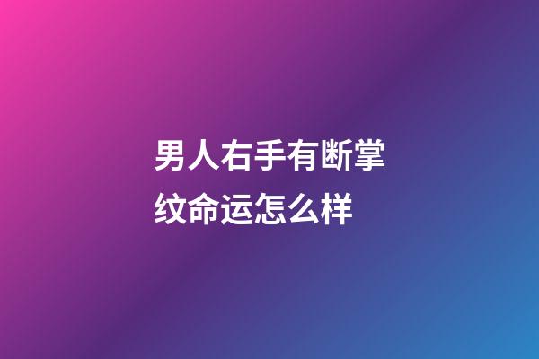 男人右手有断掌纹命运怎么样