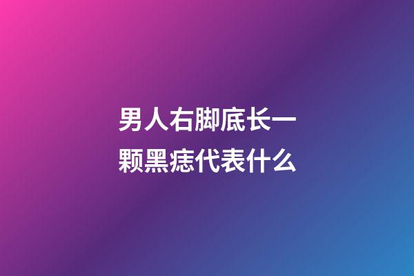 男人右脚底长一颗黑痣代表什么