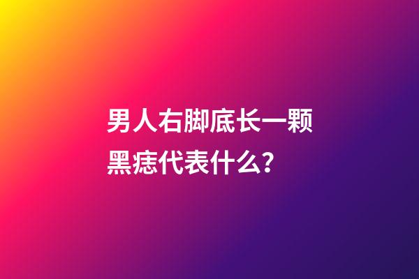男人右脚底长一颗黑痣代表什么？