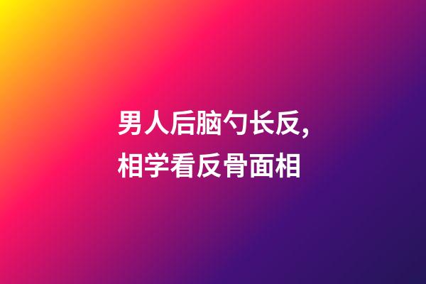 男人后脑勺长反,相学看反骨面相