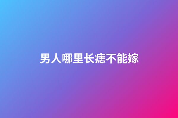 男人哪里长痣不能嫁
