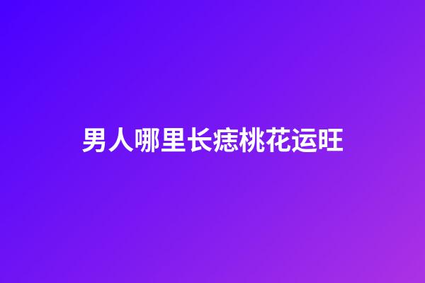 男人哪里长痣桃花运旺