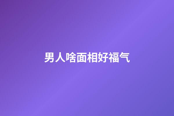 男人啥面相好福气