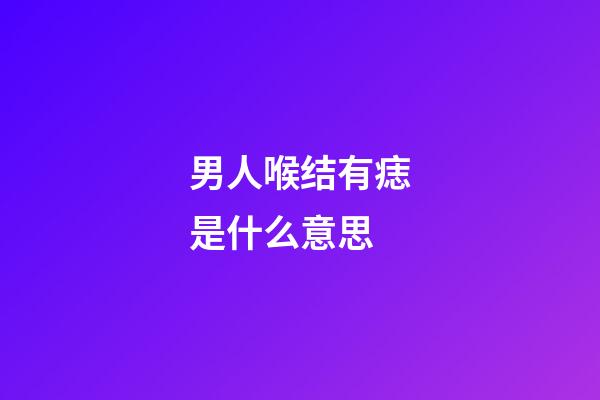 男人喉结有痣是什么意思