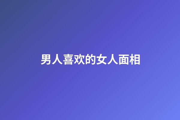 男人喜欢的女人面相