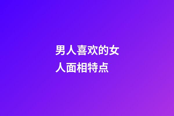 男人喜欢的女人面相特点