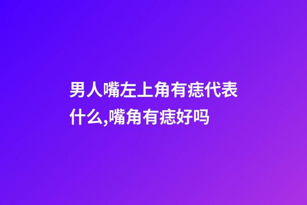 男人嘴左上角有痣代表什么,嘴角有痣好吗