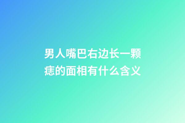男人嘴巴右边长一颗痣的面相有什么含义
