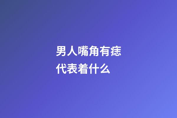 男人嘴角有痣代表着什么