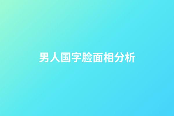 男人国字脸面相分析