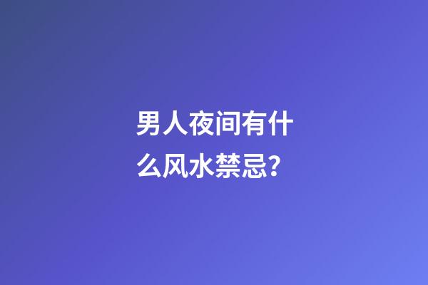 男人夜间有什么风水禁忌？