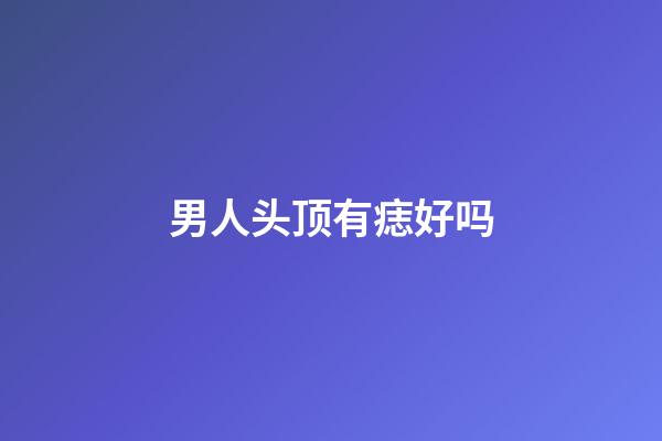 男人头顶有痣好吗