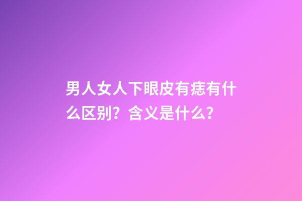 男人女人下眼皮有痣有什么区别？含义是什么？