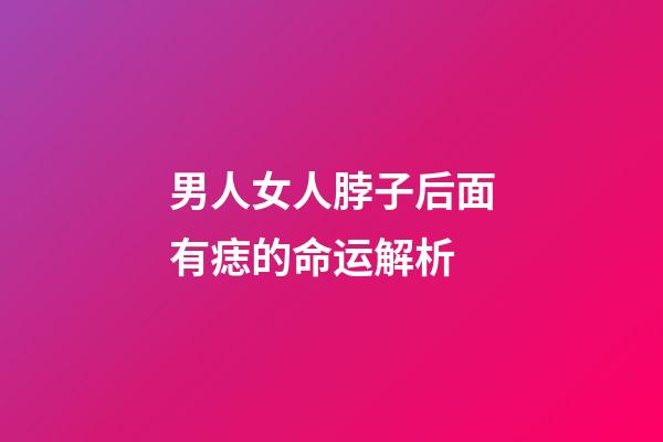 男人女人脖子后面有痣的命运解析