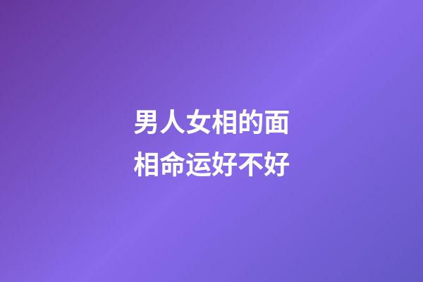 男人女相的面相命运好不好