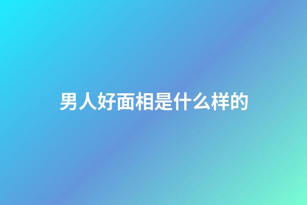 男人好面相是什么样的