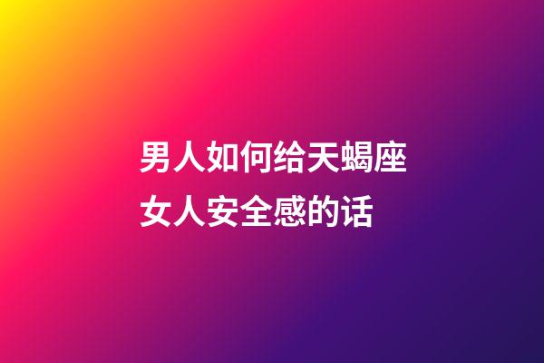 男人如何给天蝎座女人安全感的话-第1张-星座运势-玄机派