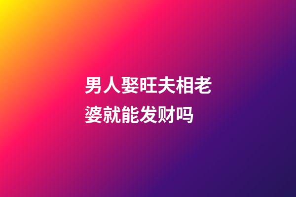 男人娶旺夫相老婆就能发财吗