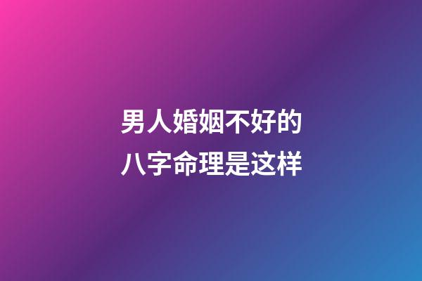 男人婚姻不好的八字命理是这样
