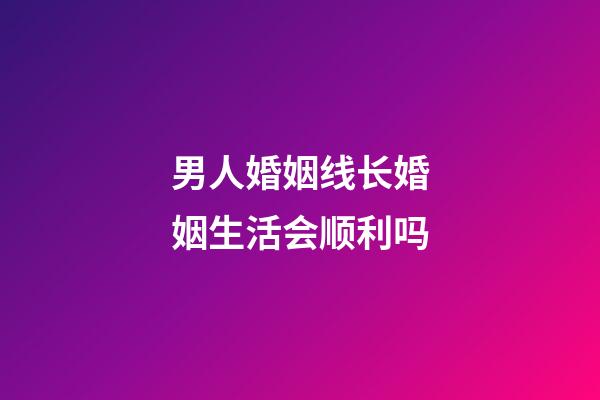 男人婚姻线长婚姻生活会顺利吗